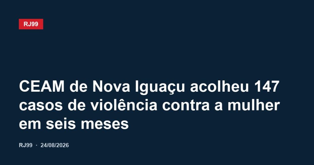 CEAM de Nova Iguaçu acolheu 147 casos de violência contra a mulher em seis meses
